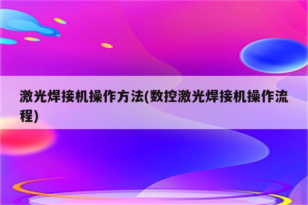 激光焊接机操作方法(数控激光焊接机操作流程)