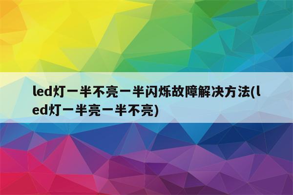 led灯一半不亮一半闪烁故障解决方法(led灯一半亮一半不亮)