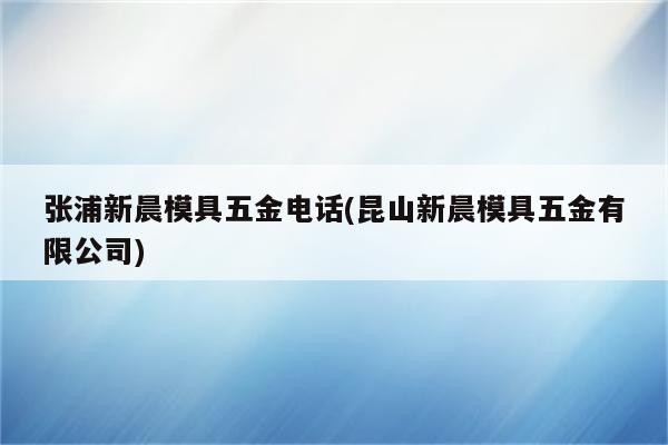 张浦新晨模具五金电话(昆山新晨模具五金有限公司)