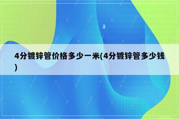 4分镀锌管价格多少一米(4分镀锌管多少钱)