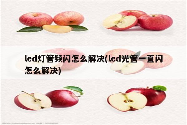 led灯管频闪怎么解决(led光管一直闪怎么解决)