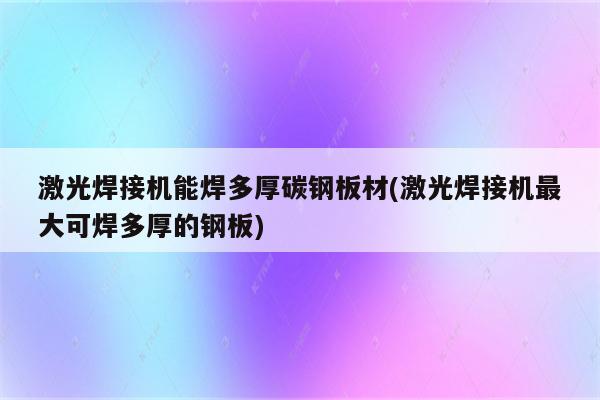 激光焊接机能焊多厚碳钢板材(激光焊接机最大可焊多厚的钢板)