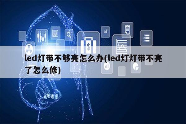 led灯带不够亮怎么办(led灯灯带不亮了怎么修)