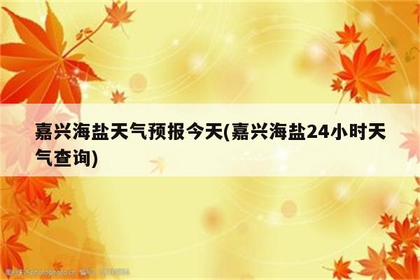 嘉兴海盐天气预报今天(嘉兴海盐24小时天气查询)