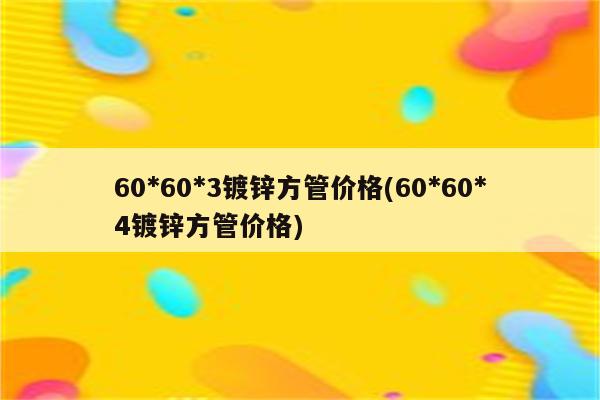 60*60*3镀锌方管价格(60*60*4镀锌方管价格)