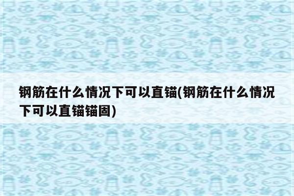 钢筋在什么情况下可以直锚(钢筋在什么情况下可以直锚锚固)