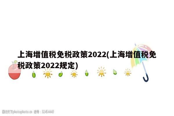 上海增值税免税政策2022(上海增值税免税政策2022规定)