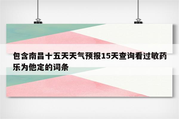 包含南昌十五天天气预报15天查询看过敏药乐为他定的词条