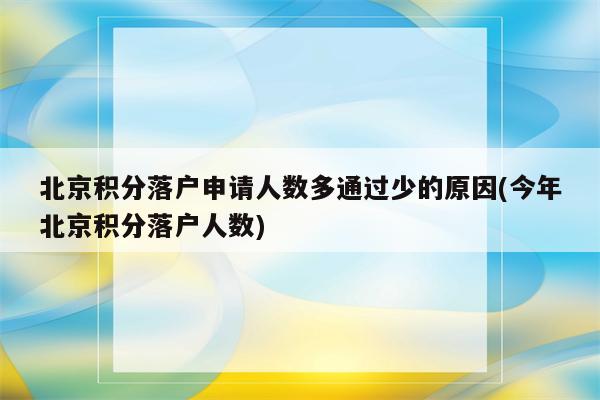 北京积分落户申请人数多通过少的原因(今年北京积分落户人数)