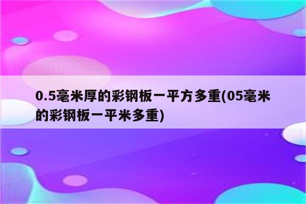 0.5毫米厚的彩钢板一平方多重(05毫米的彩钢板一平米多重)