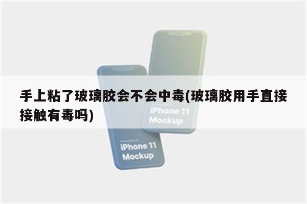 手上粘了玻璃胶会不会中毒(玻璃胶用手直接接触有毒吗)