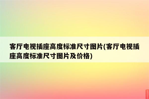 客厅电视插座高度标准尺寸图片(客厅电视插座高度标准尺寸图片及价格)