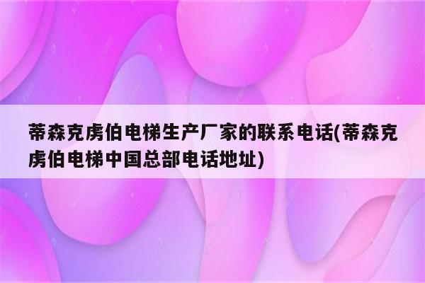 蒂森克虏伯电梯生产厂家的联系电话(蒂森克虏伯电梯中国总部电话地址)