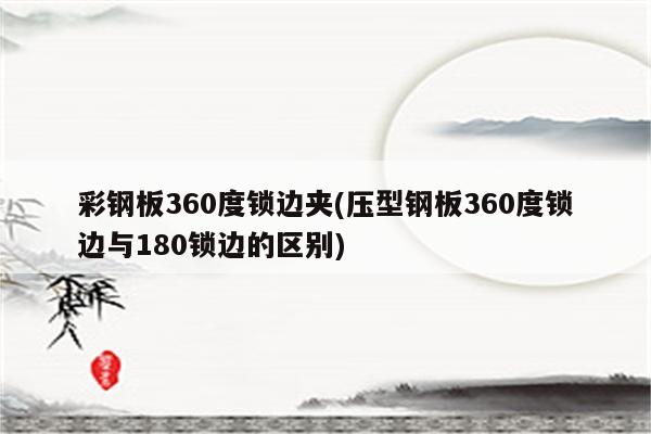 彩钢板360度锁边夹(压型钢板360度锁边与180锁边的区别)