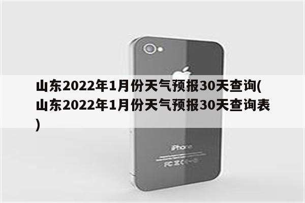 山东2022年1月份天气预报30天查询(山东2022年1月份天气预报30天查询表)