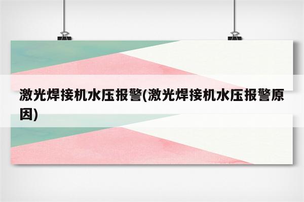 激光焊接机水压报警(激光焊接机水压报警原因)