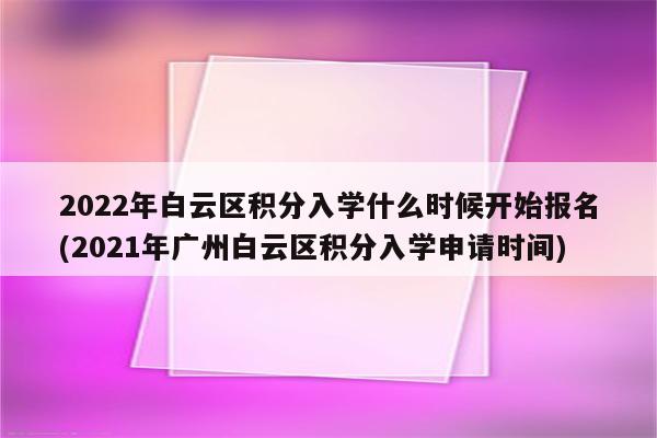 2022年白云区积分入学什么时候开始报名(2021年广州白云区积分入学申请时间)