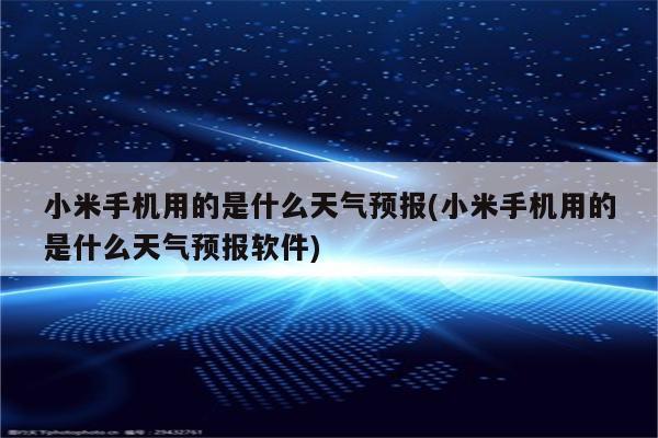 小米手机用的是什么天气预报(小米手机用的是什么天气预报软件)