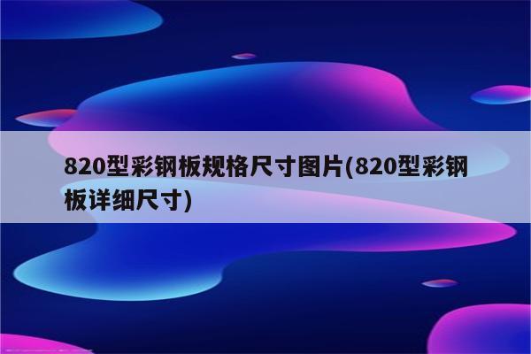 820型彩钢板规格尺寸图片(820型彩钢板详细尺寸)