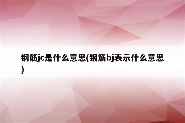 钢筋jc是什么意思(钢筋bj表示什么意思)