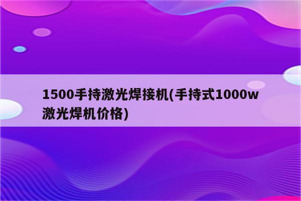 1500手持激光焊接机(手持式1000w激光焊机价格)