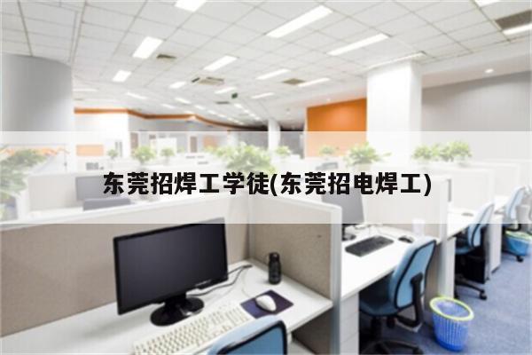 东莞招焊工学徒(东莞招电焊工)