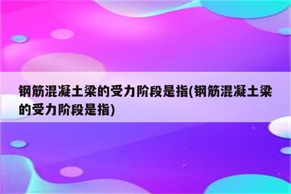 钢筋混凝土梁的受力阶段是指(钢筋混凝土梁的受力阶段是指)