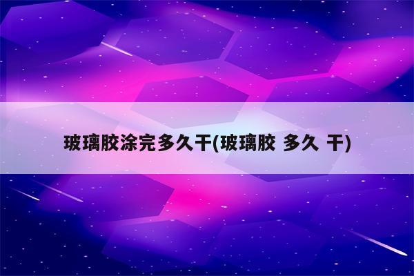 玻璃胶涂完多久干(玻璃胶 多久 干)