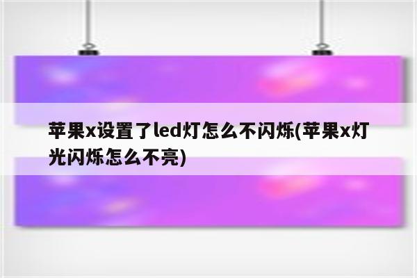 苹果x设置了led灯怎么不闪烁(苹果x灯光闪烁怎么不亮)