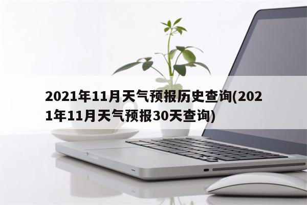 2021年11月天气预报历史查询(2021年11月天气预报30天查询)