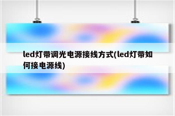 led灯带调光电源接线方式(led灯带如何接电源线)