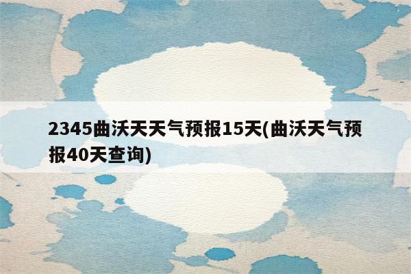 2345曲沃天天气预报15天(曲沃天气预报40天查询)