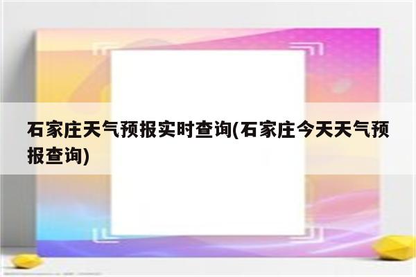 石家庄天气预报实时查询(石家庄今天天气预报查询)