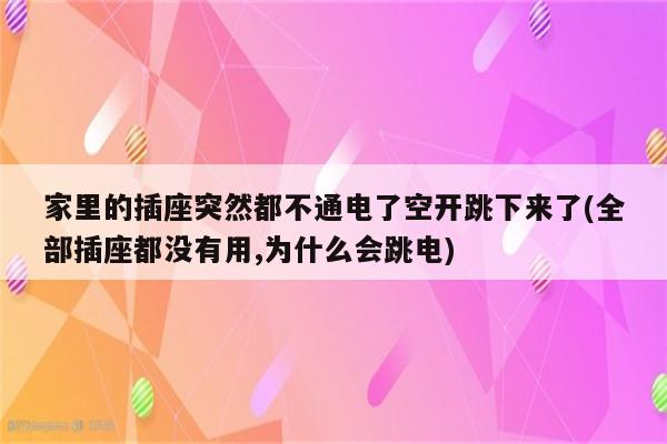 家里的插座突然都不通电了空开跳下来了(全部插座都没有用,为什么会跳电)