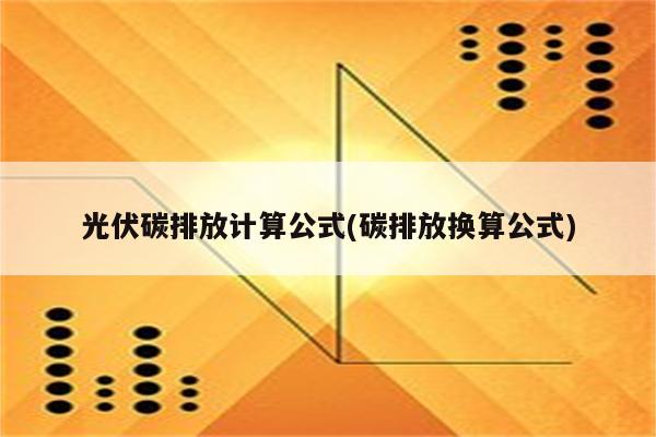 光伏碳排放计算公式(碳排放换算公式)