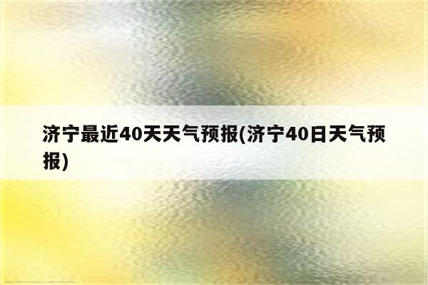 济宁最近40天天气预报(济宁40日天气预报)