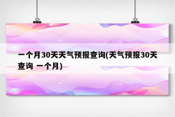 一个月30天天气预报查询(天气预报30天查询 一个月)