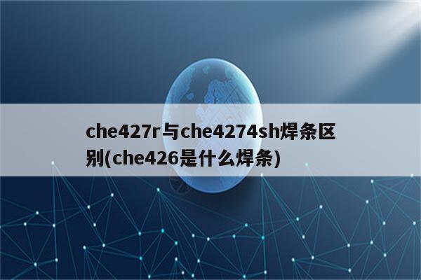 che427r与che4274sh焊条区别(che426是什么焊条)