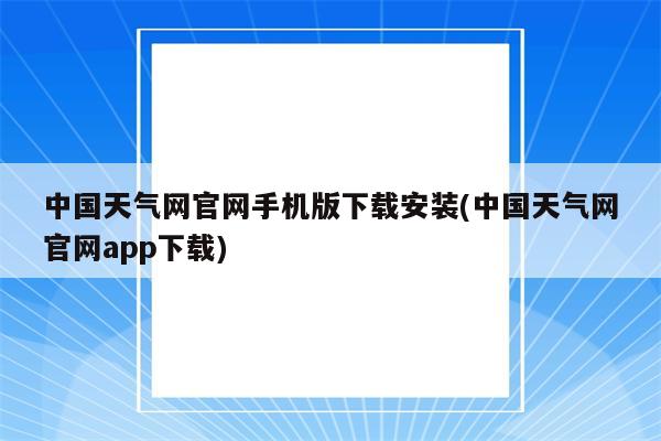 中国天气网官网手机版下载安装(中国天气网官网app下载)