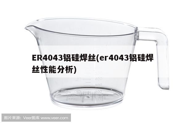 ER4043铝硅焊丝(er4043铝硅焊丝性能分析)