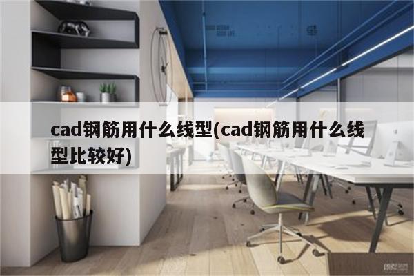 cad钢筋用什么线型(cad钢筋用什么线型比较好)