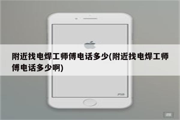 附近找电焊工师傅电话多少(附近找电焊工师傅电话多少啊)