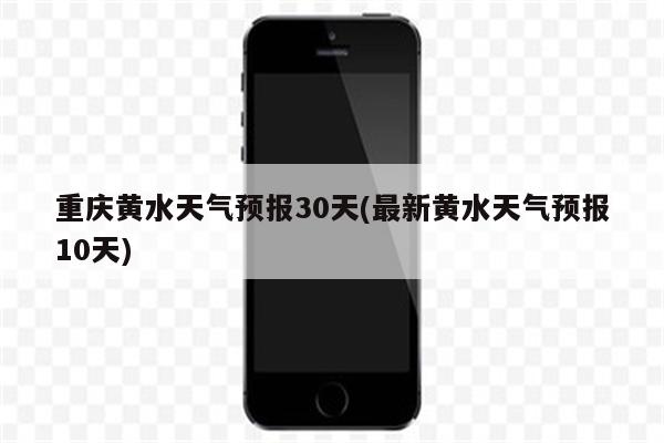 重庆黄水天气预报30天(最新黄水天气预报10天)