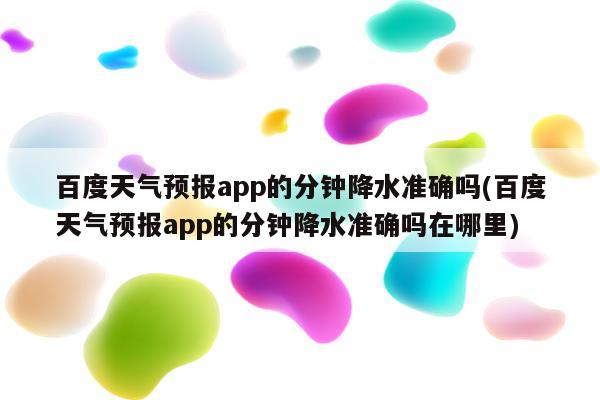 百度天气预报app的分钟降水准确吗(百度天气预报app的分钟降水准确吗在哪里)