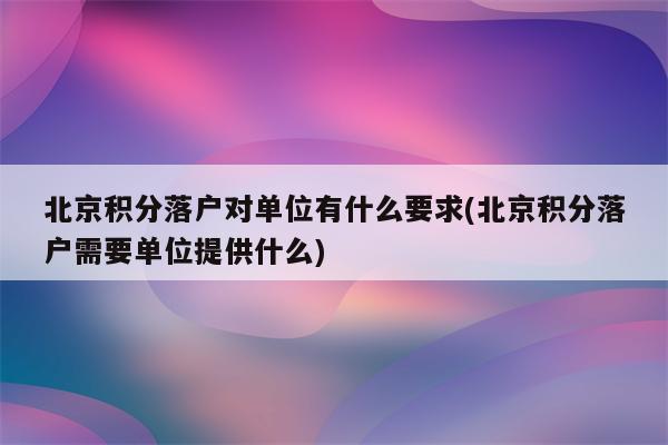 北京积分落户对单位有什么要求(北京积分落户需要单位提供什么)