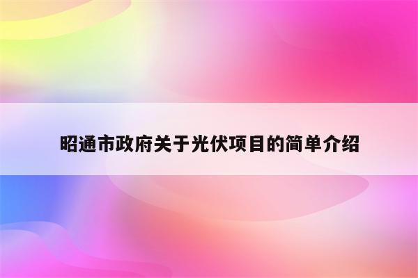 昭通市政府关于光伏项目的简单介绍