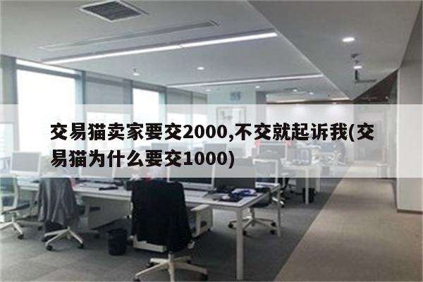 交易猫卖家要交2000,不交就起诉我(交易猫为什么要交1000)