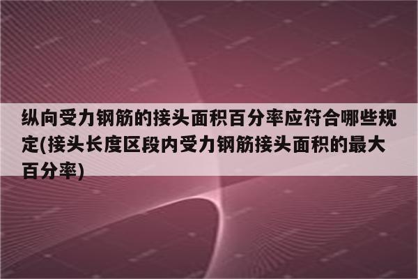 纵向受力钢筋的接头面积百分率应符合哪些规定(接头长度区段内受力钢筋接头面积的最大百分率)