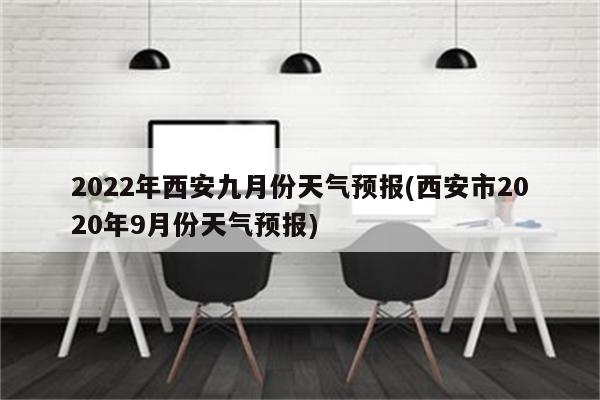 2022年西安九月份天气预报(西安市2020年9月份天气预报)