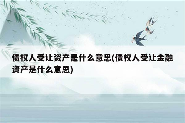 债权人受让资产是什么意思(债权人受让金融资产是什么意思)